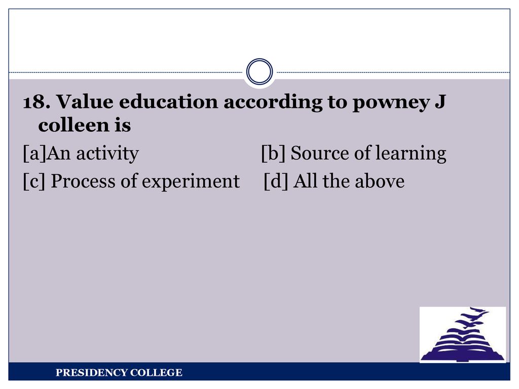 18. Value education according to powney J colleen is [a]An activity [b] Source of learning [c] Process of experiment [d] All the above