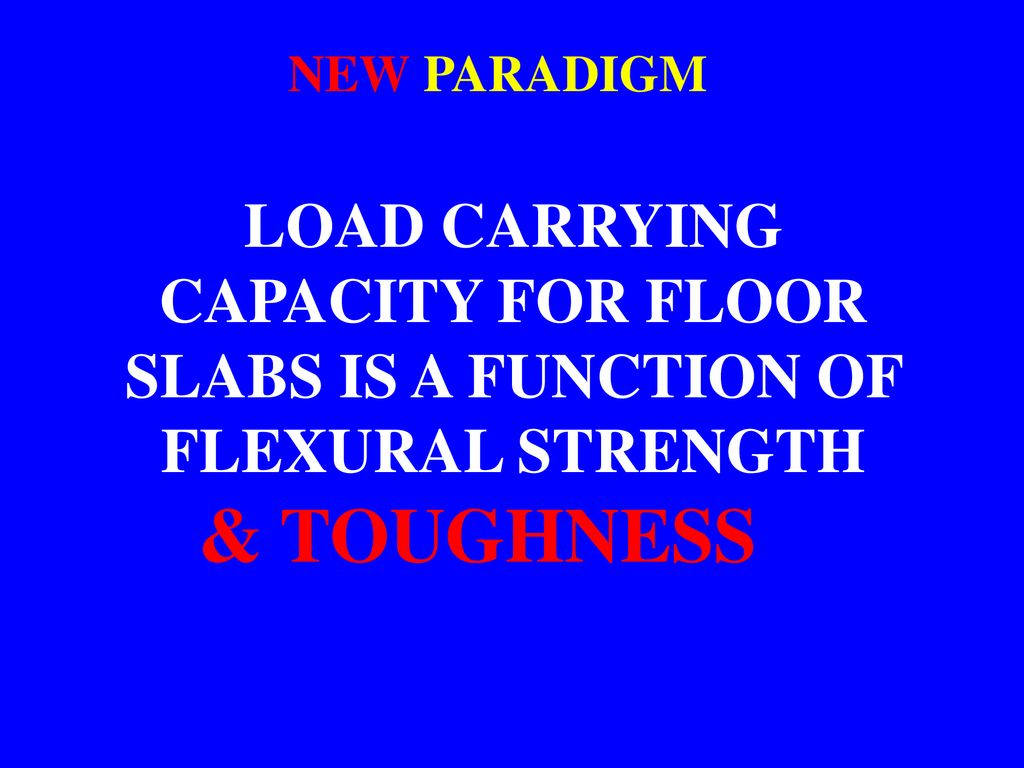 NEW PARADIGM. LOAD CARRYING CAPACITY FOR FLOOR SLABS IS A FUNCTION OF FLEXURAL STRENGTH. & TOUGHNESS.