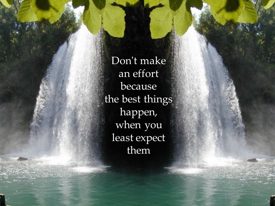 Don t make an effort because the best things happen, when you least expect them