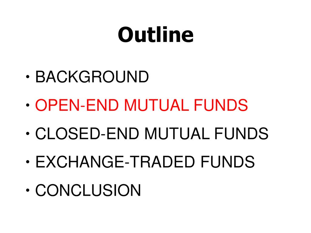 Outline BACKGROUND OPEN-END MUTUAL FUNDS CLOSED-END MUTUAL FUNDS