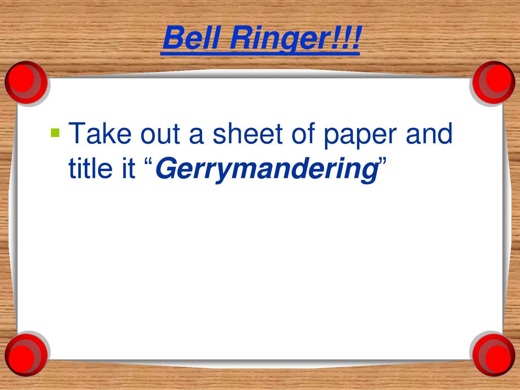 Bell Ringer!!! Take out a sheet of paper and title it Gerrymandering
