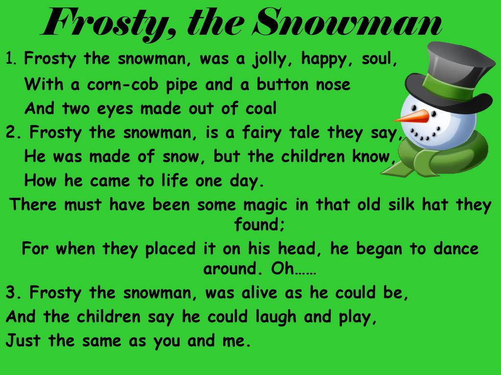 Frosty, the Snowman 1. Frosty the snowman, was a jolly, happy, soul,