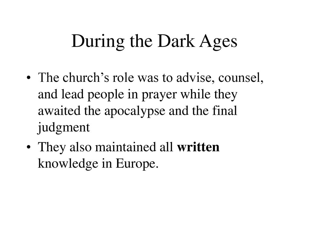 During the Dark Ages The church’s role was to advise, counsel, and lead people in prayer while they awaited the apocalypse and the final judgment.