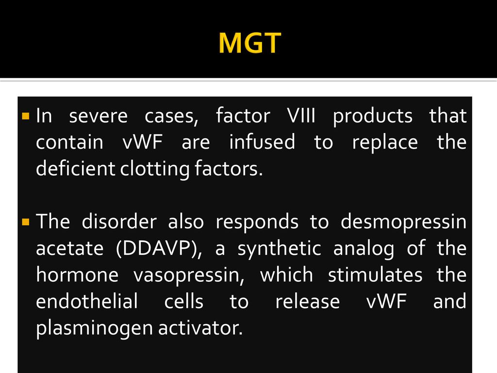 MGT In severe cases, factor VIII products that contain vWF are infused to replace the deficient clotting factors.