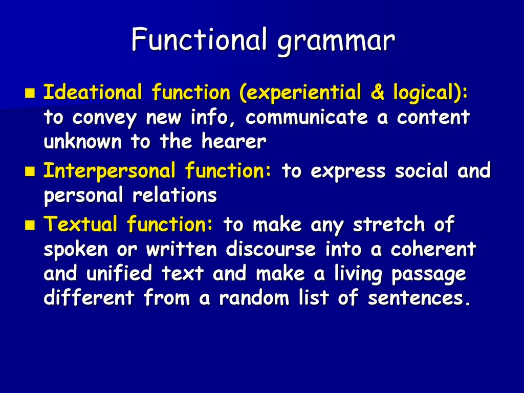 Functional grammar Ideational function (experiential & logical): to convey new info, communicate a content unknown to the hearer.