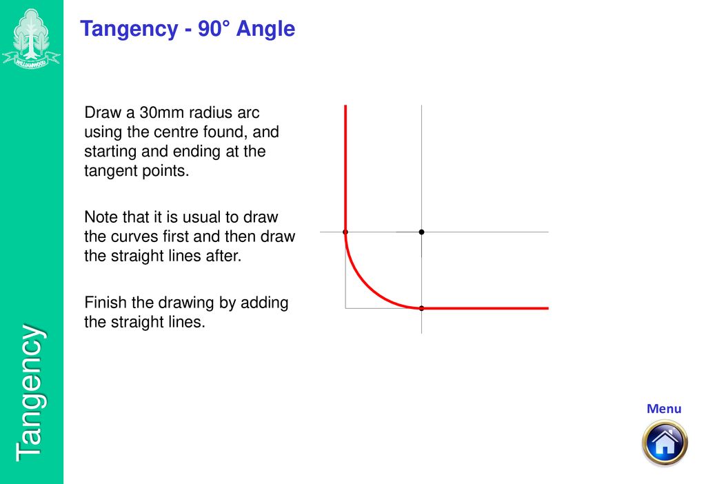 Tangency - 90° Angle Draw a 30mm radius arc using the centre found, and starting and ending at the tangent points.