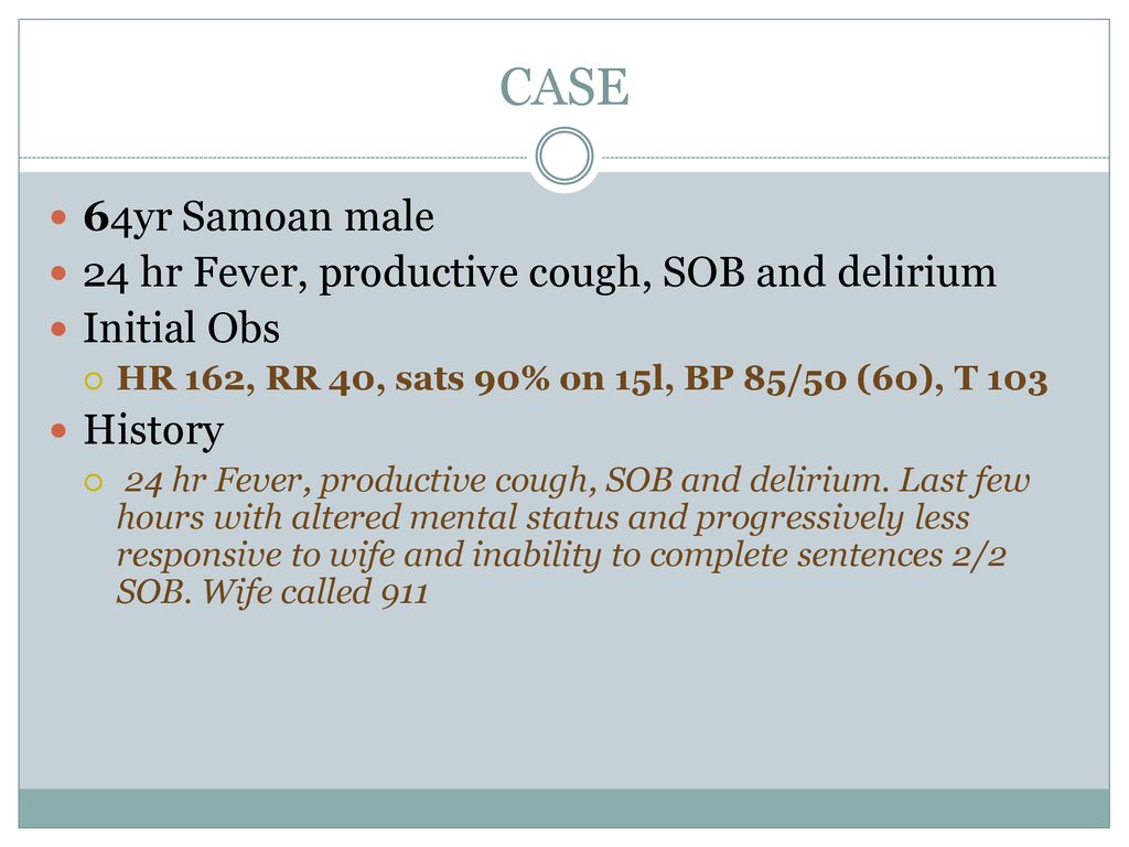 CASE 64yr Samoan male 24 hr Fever, productive cough, SOB and delirium