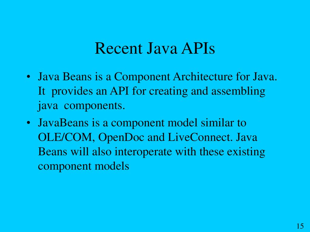 Recent Java APIs Java Beans is a Component Architecture for Java. It provides an API for creating and assembling java components.