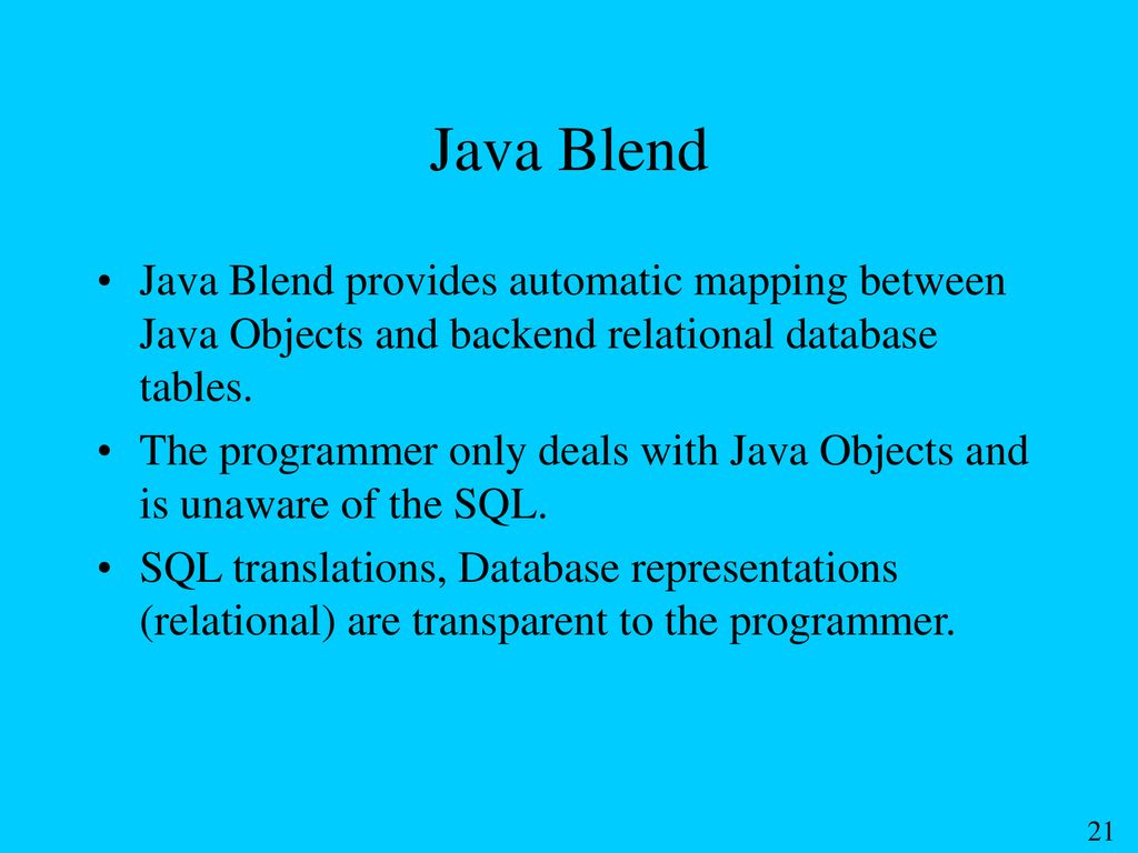 Java Blend Java Blend provides automatic mapping between Java Objects and backend relational database tables.