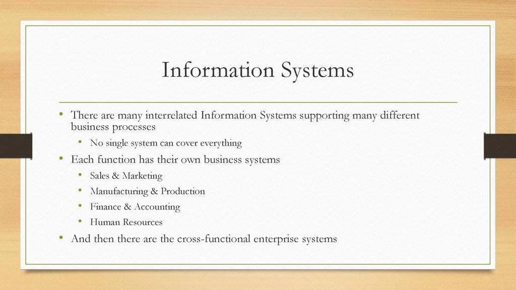 Information Systems There are many interrelated Information Systems supporting many different business processes.