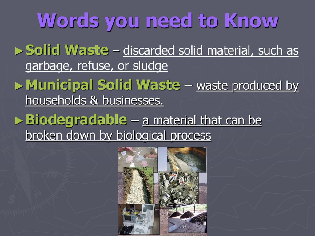 Words you need to Know Solid Waste – discarded solid material, such as garbage, refuse, or sludge.