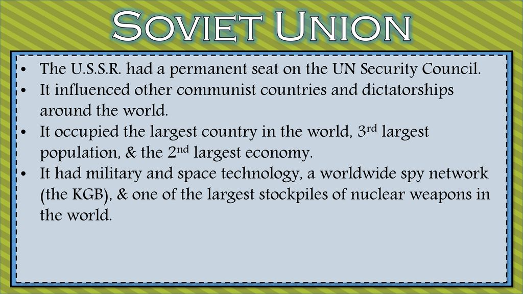 Soviet Union The U.S.S.R. had a permanent seat on the UN Security Council.