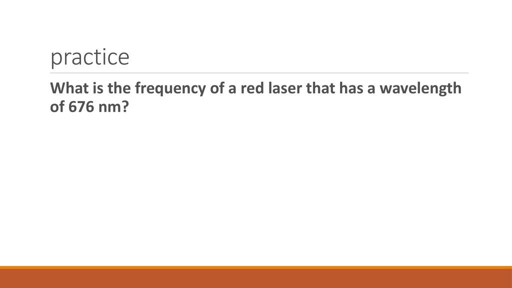 practice What is the frequency of a red laser that has a wavelength of 676 nm