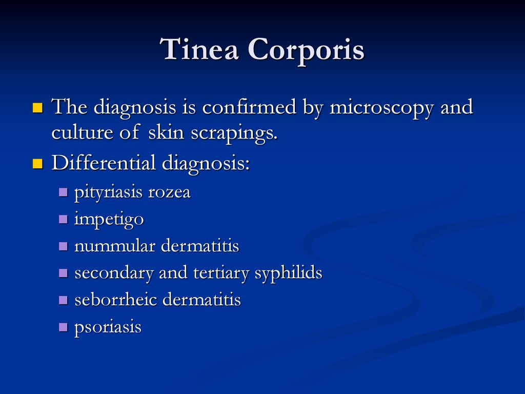 Tinea Corporis The diagnosis is confirmed by microscopy and culture of skin scrapings. Differential diagnosis: