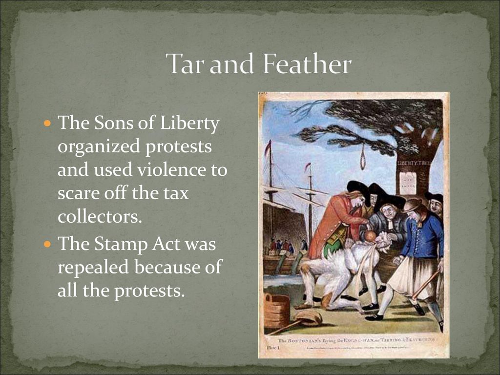 Tar and Feather The Sons of Liberty organized protests and used violence to scare off the tax collectors.