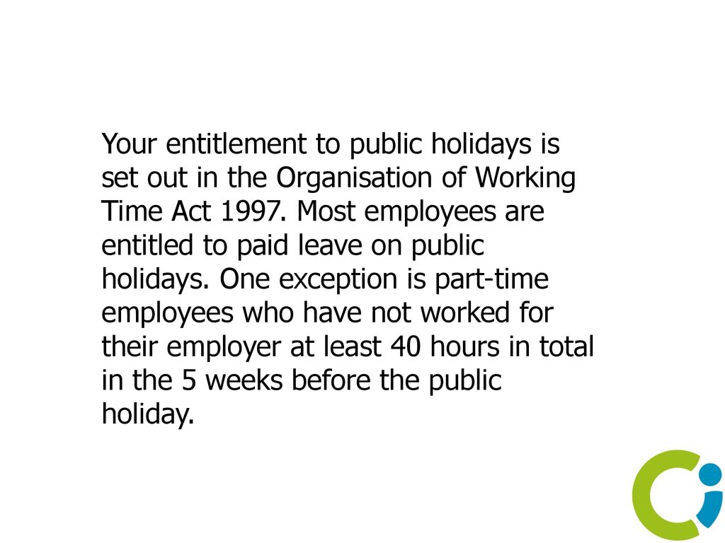 Your entitlement to public holidays is set out in the Organisation of Working Time Act 1997.