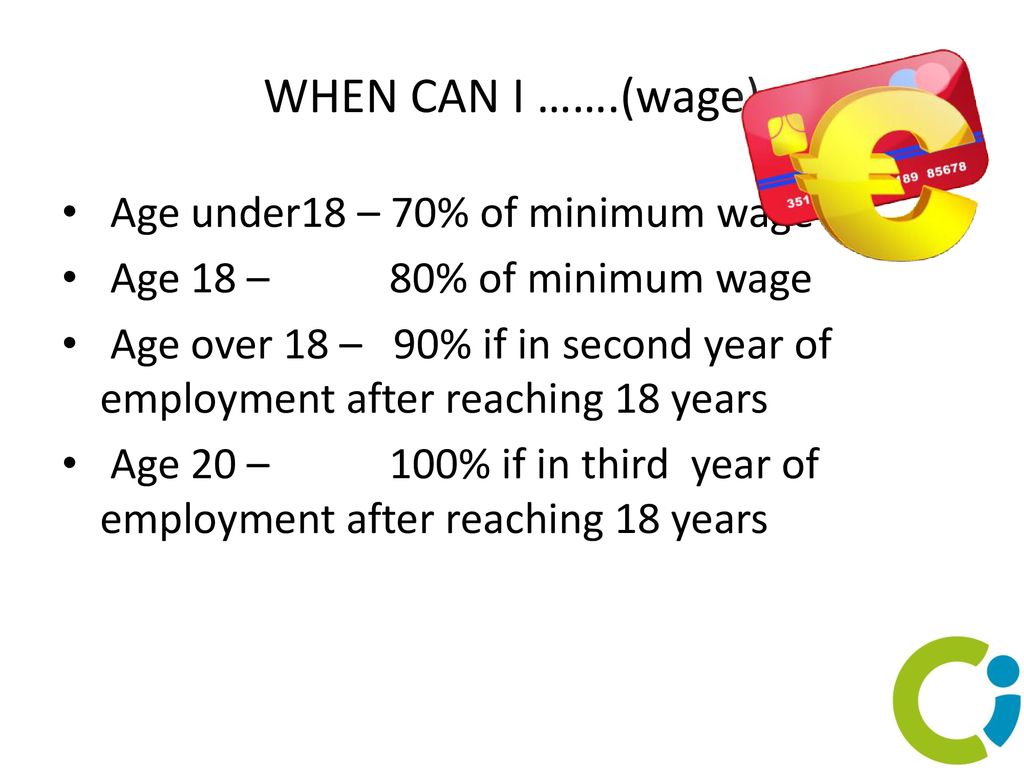 WHEN CAN I …….(wage) Age under18 – 70% of minimum wage