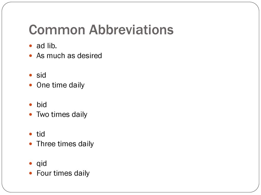 Common Abbreviations ad lib. As much as desired sid One time daily bid
