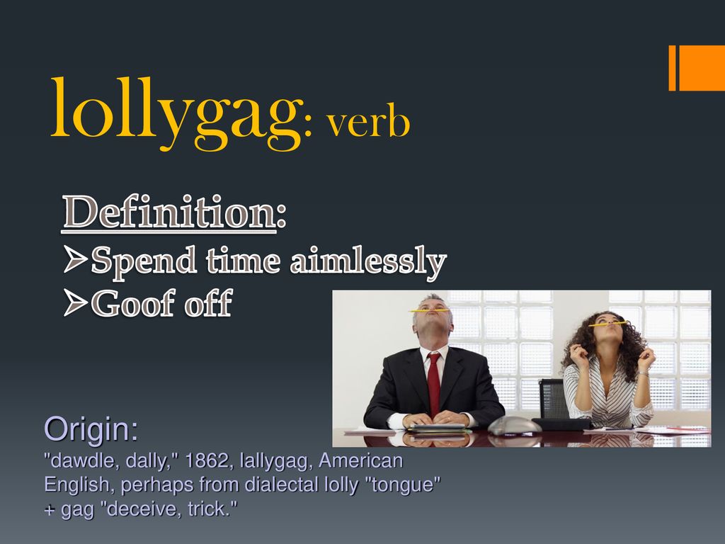 lollygag: verb Definition: Spend time aimlessly Goof off Origin