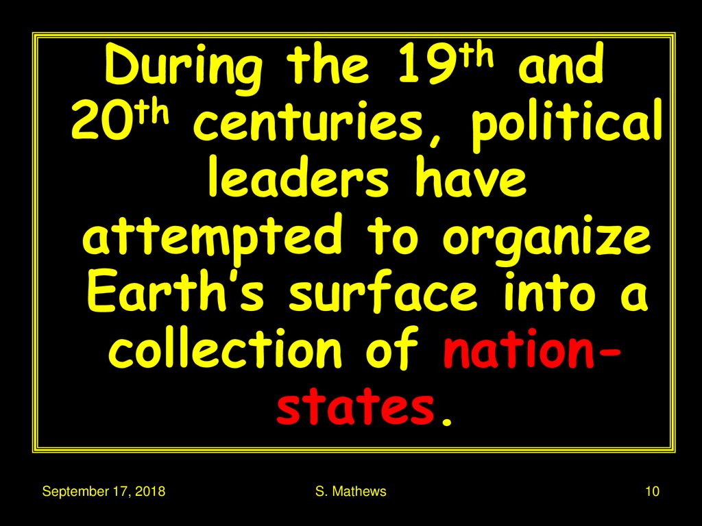 During the 19th and 20th centuries, political leaders have attempted to organize Earth’s surface into a collection of nation-states.
