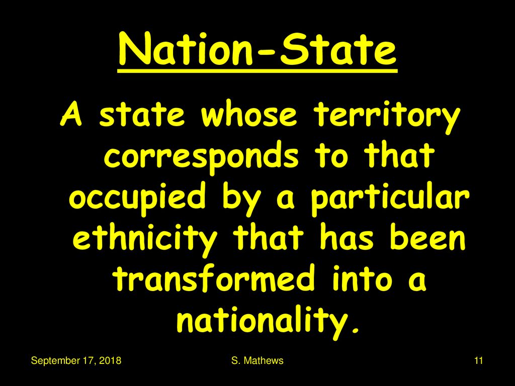 Nation-State A state whose territory corresponds to that occupied by a particular ethnicity that has been transformed into a nationality.