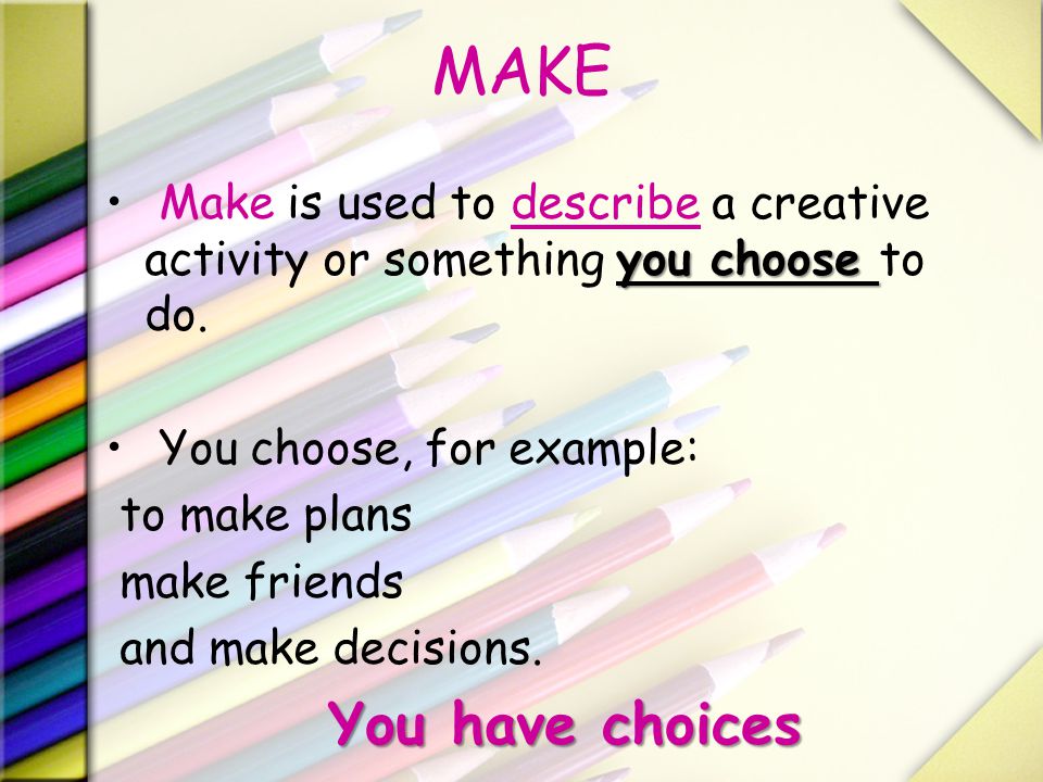MAKE Make is used to describe a creative activity or something you choose to do. You choose, for example: