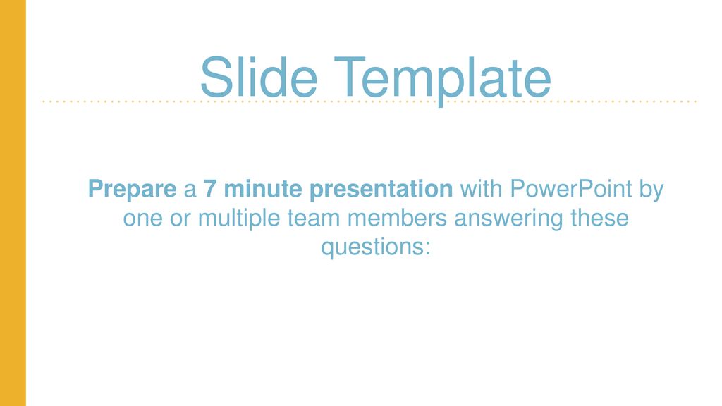 Slide Template Prepare a 7 minute presentation with PowerPoint by one or multiple team members answering these questions: