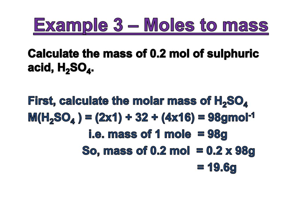 Example 3 - Moles to mass Calculate the mass of 0.2 mol of sulphuric acid, ...