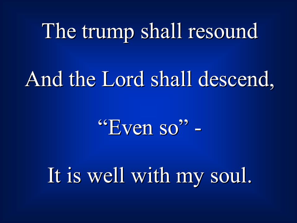 The trump shall resound And the Lord shall descend, Even so -