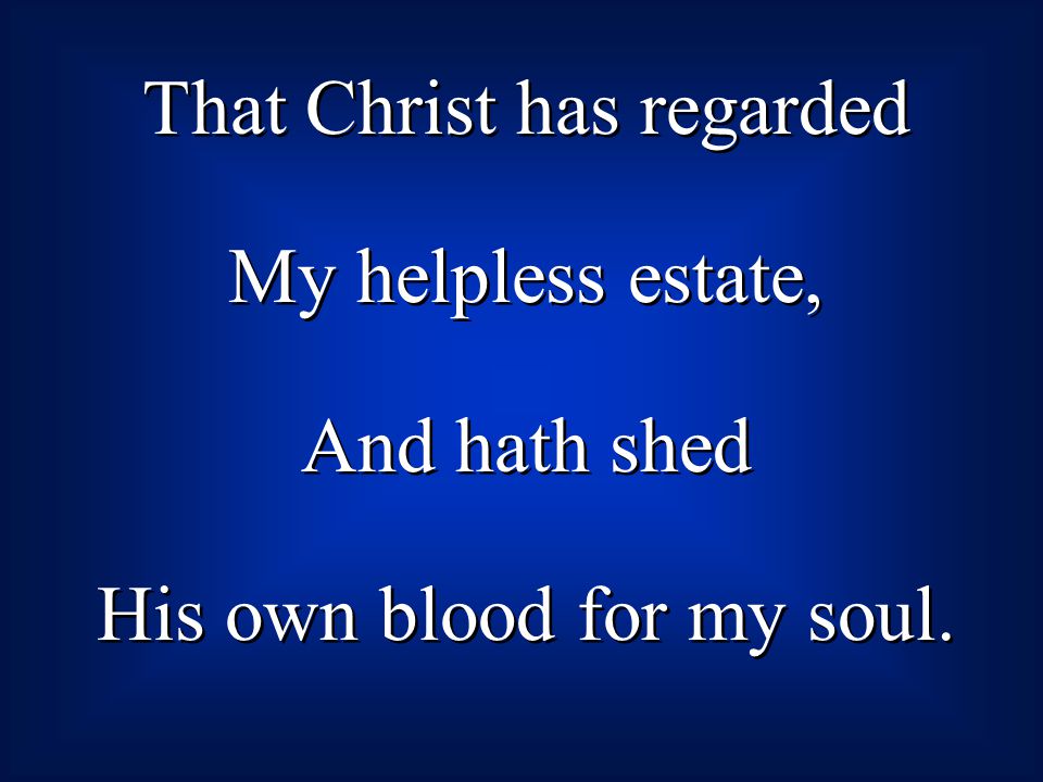 That Christ has regarded My helpless estate, And hath shed