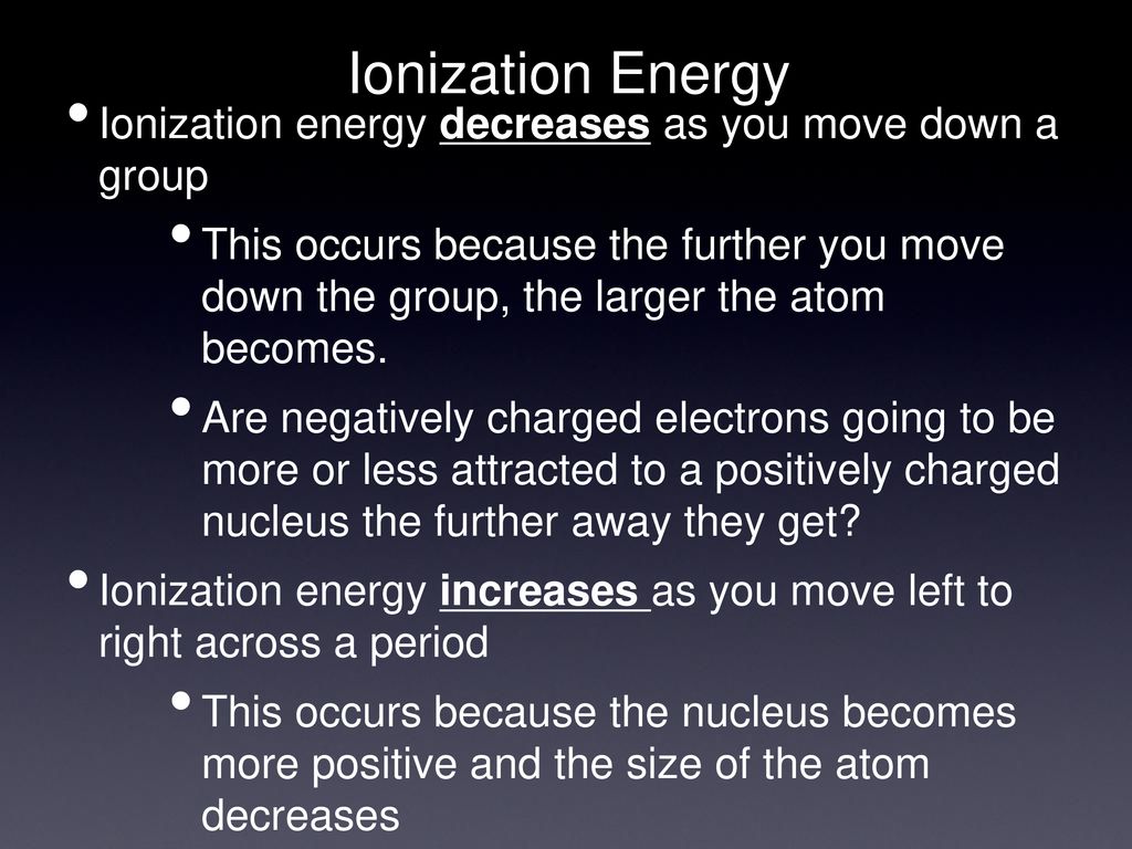 Ionization Energy Ionization energy decreases as you move down a group