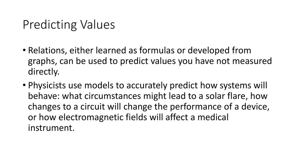 Predicting Values Relations, either learned as formulas or developed from graphs, can be used to predict values you have not measured directly.