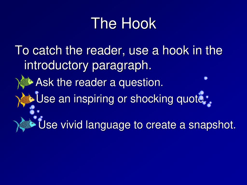 The Hook To catch the reader, use a hook in the introductory paragraph. Ask the reader a question.