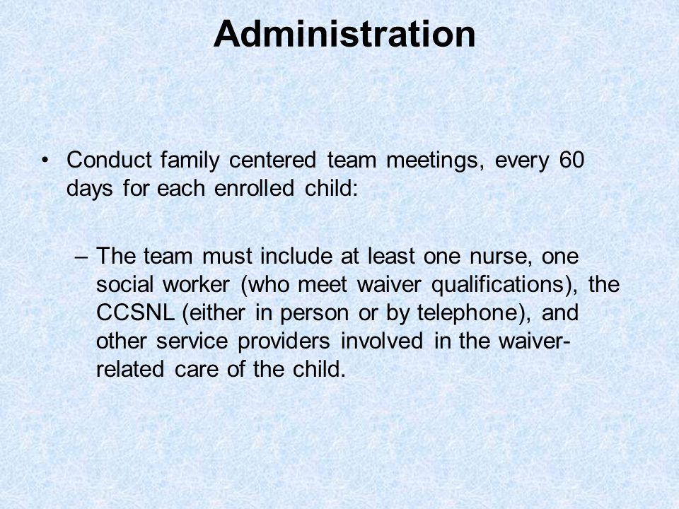 Administration Conduct family centered team meetings, every 60 days for each enrolled child: