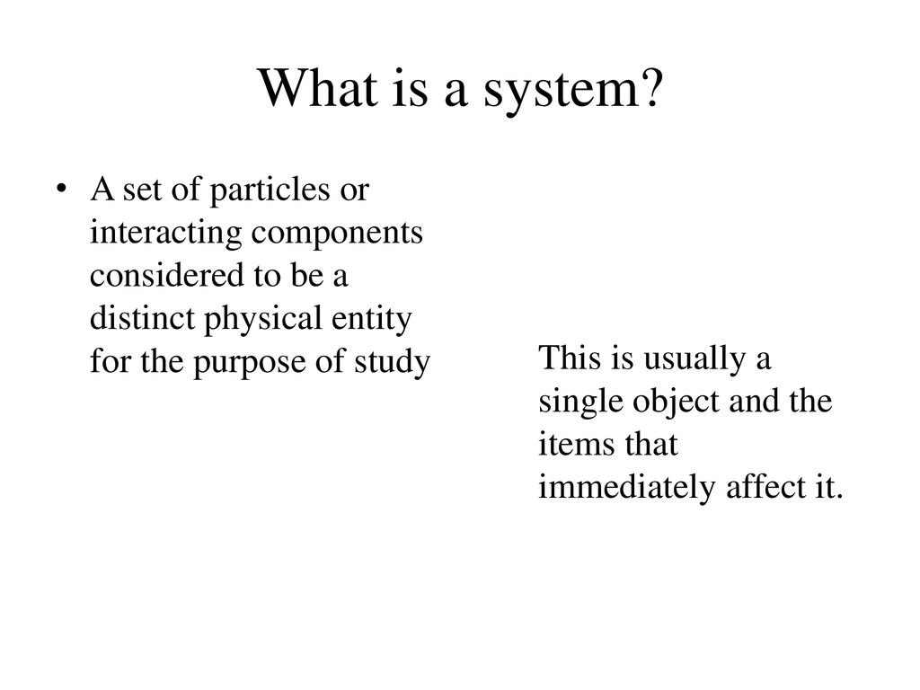 What is a system A set of particles or interacting components considered to be a distinct physical entity for the purpose of study.
