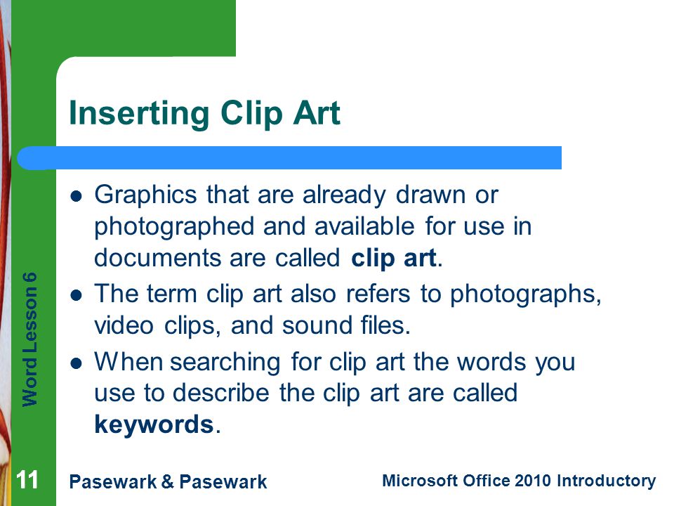 Inserting Clip Art Graphics that are already drawn or photographed and available for use in documents are called clip art.