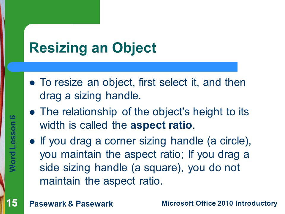 Resizing an Object To resize an object, first select it, and then drag a sizing handle.