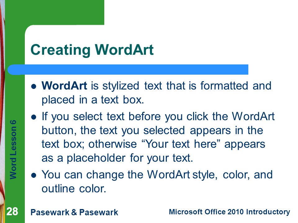 Creating WordArt WordArt is stylized text that is formatted and placed in a text box.