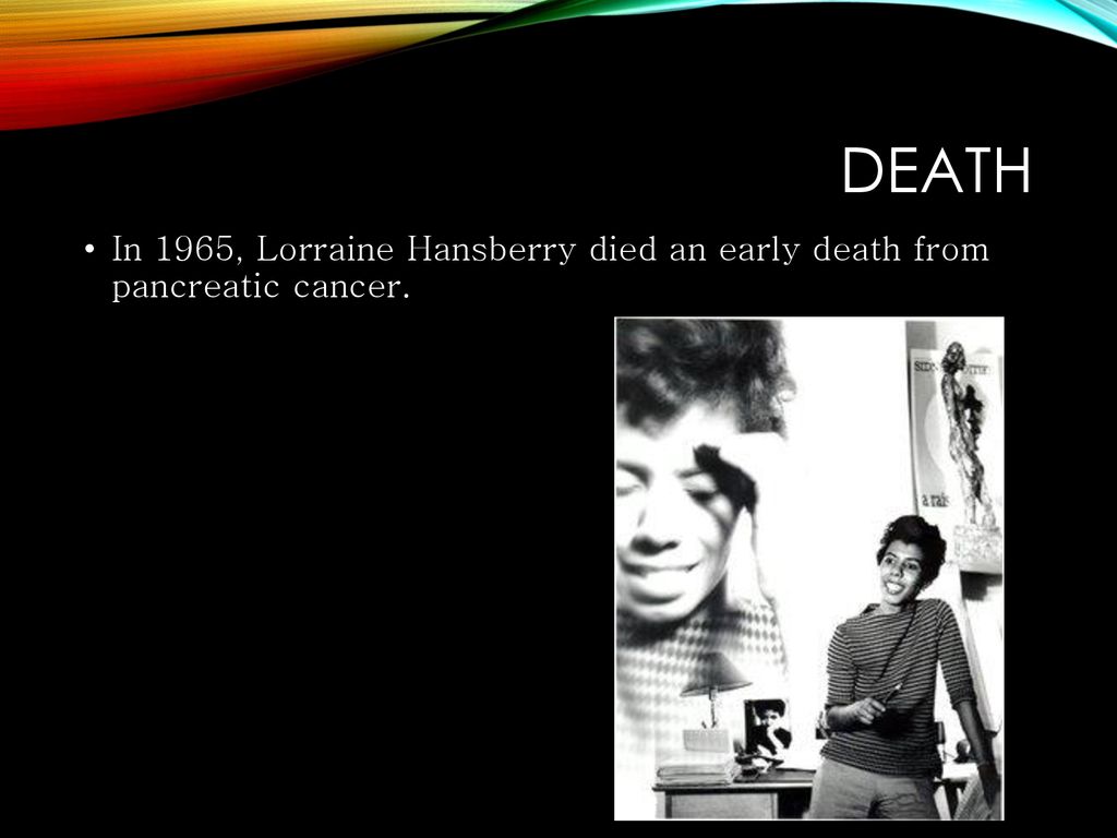 Death In 1965, Lorraine Hansberry died an early death from pancreatic cancer.