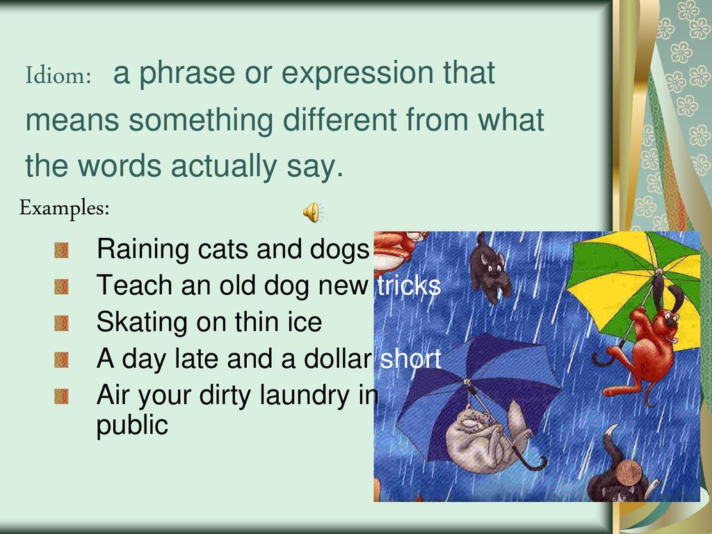 Idiom: a phrase or expression that means something different from what the words actually say.