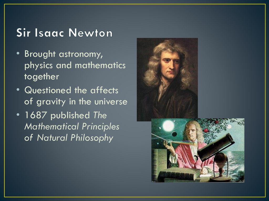 Sir Isaac Newton Brought astronomy, physics and mathematics together