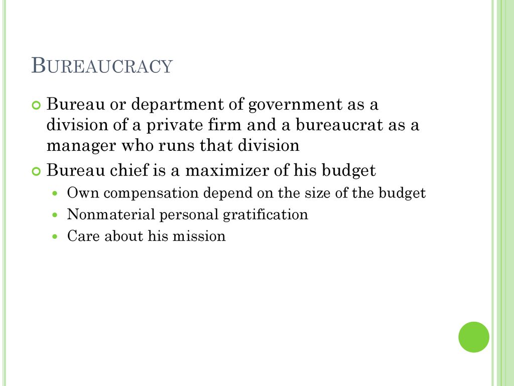 Bureaucracy Bureau or department of government as a division of a private firm and a bureaucrat as a manager who runs that division.