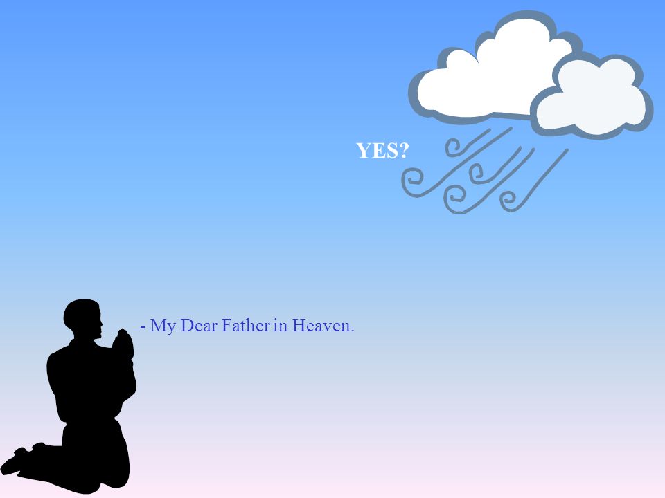YES - My Dear Father in Heaven.