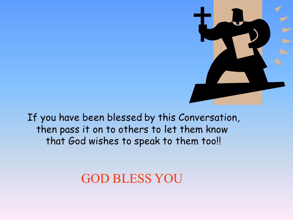 GOD BLESS YOU If you have been blessed by this Conversation,