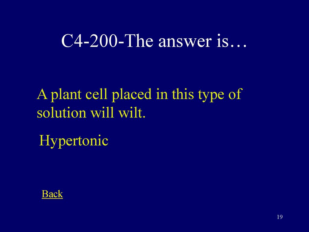 C4-200-The answer is… A plant cell placed in this type of solution will wilt. Hypertonic Back