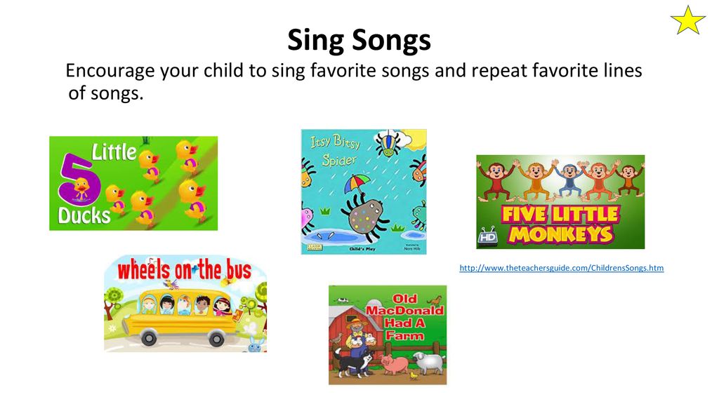 Sing Songs Encourage your child to sing favorite songs and repeat favorite lines of songs.