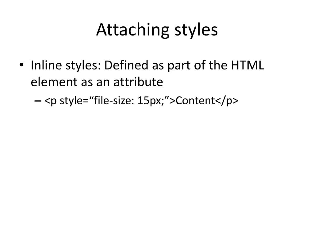 Attaching styles Inline styles: Defined as part of the HTML element as an attribute.