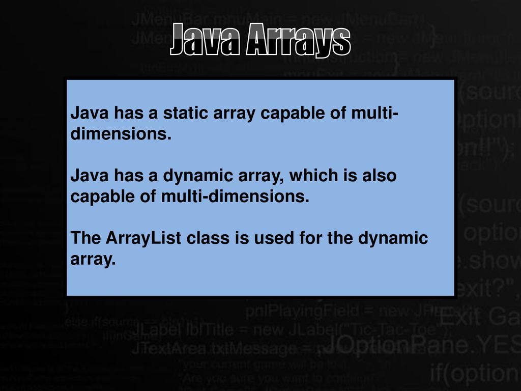 Java Arrays Java has a static array capable of multi-dimensions.