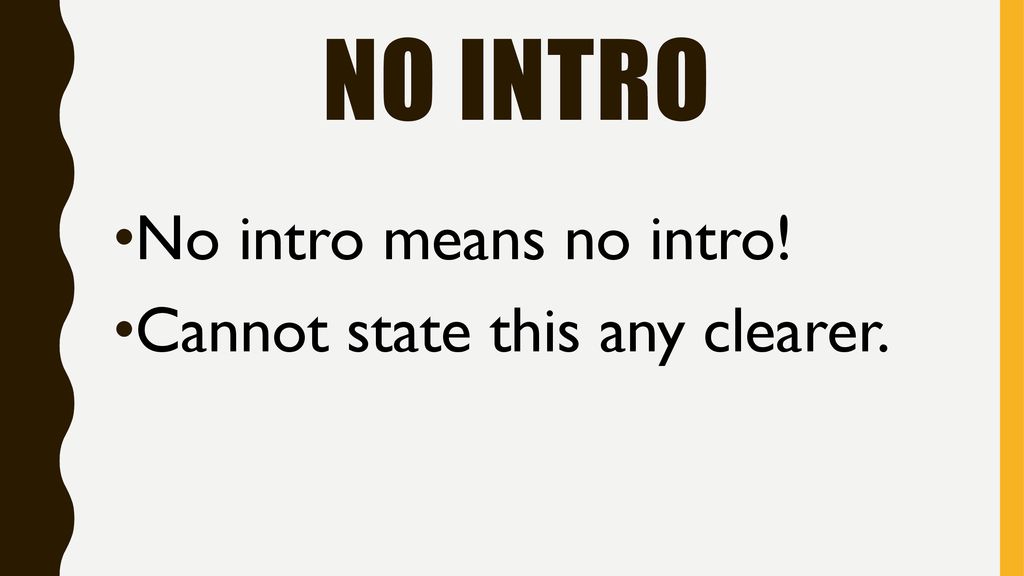 No intro No intro means no intro! Cannot state this any clearer.