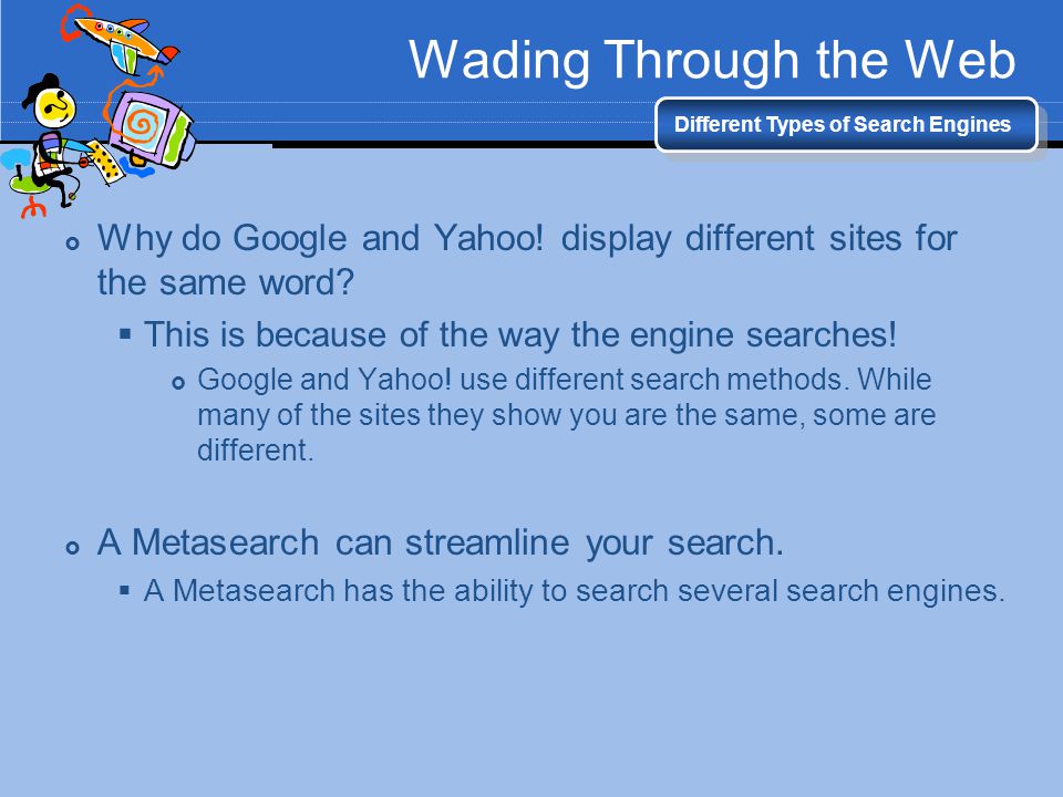 Wading Through the Web Different Types of Search Engines. Why do Google and Yahoo! display different sites for the same word